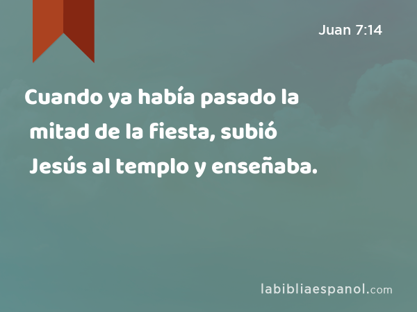 Cuando ya había pasado la mitad de la fiesta, subió Jesús al templo y enseñaba. - Juan 7:14