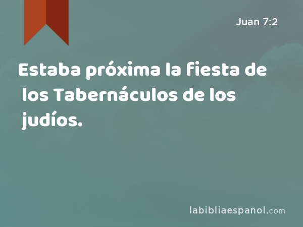 Estaba próxima la fiesta de los Tabernáculos de los judíos. - Juan 7:2