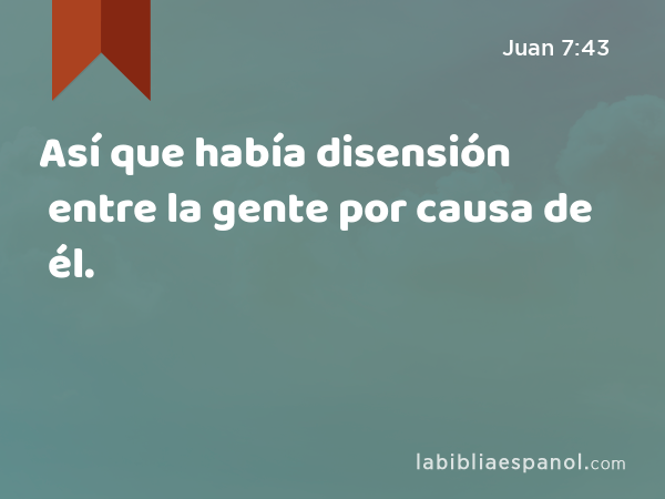 Así que había disensión entre la gente por causa de él. - Juan 7:43