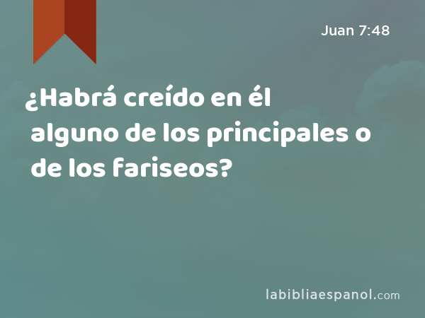 ¿Habrá creído en él alguno de los principales o de los fariseos? - Juan 7:48