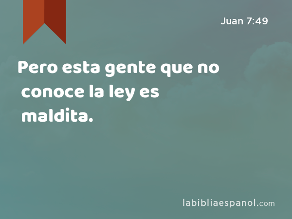 Pero esta gente que no conoce la ley es maldita. - Juan 7:49