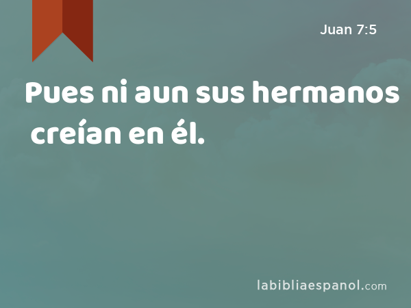 Pues ni aun sus hermanos creían en él. - Juan 7:5