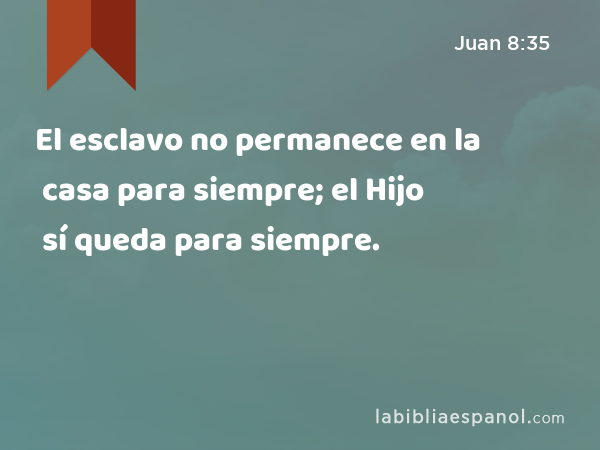 El esclavo no permanece en la casa para siempre; el Hijo sí queda para siempre. - Juan 8:35