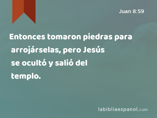 Entonces tomaron piedras para arrojárselas, pero Jesús se ocultó y salió del templo. - Juan 8:59