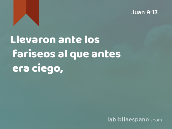 Llevaron ante los fariseos al que antes era ciego, - Juan 9:13