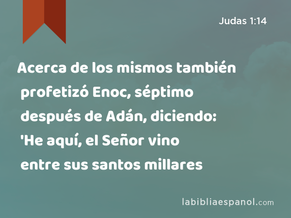 Acerca de los mismos también profetizó Enoc, séptimo después de Adán, diciendo: 'He aquí, el Señor vino entre sus santos millares - Judas 1:14