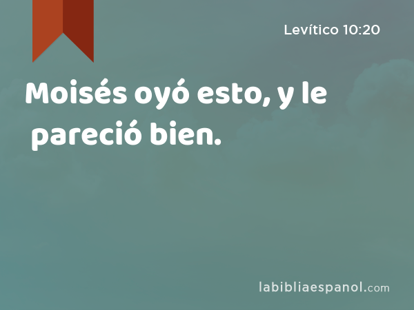 Moisés oyó esto, y le pareció bien. - Levítico 10:20