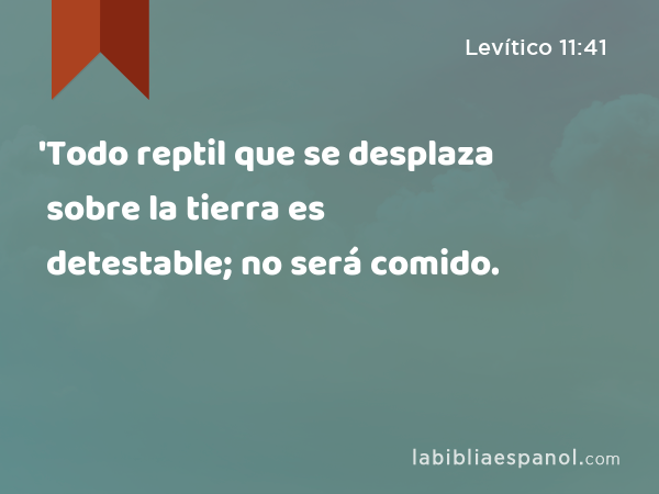 'Todo reptil que se desplaza sobre la tierra es detestable; no será comido. - Levítico 11:41