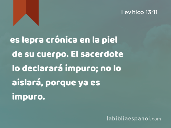 es lepra crónica en la piel de su cuerpo. El sacerdote lo declarará impuro; no lo aislará, porque ya es impuro. - Levítico 13:11