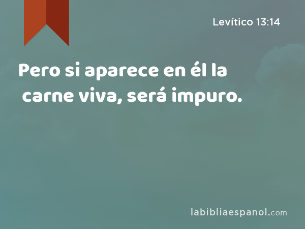 Pero si aparece en él la carne viva, será impuro. - Levítico 13:14