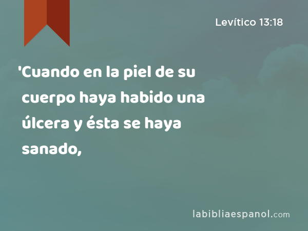 'Cuando en la piel de su cuerpo haya habido una úlcera y ésta se haya sanado, - Levítico 13:18