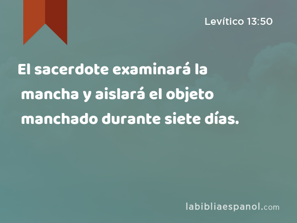 El sacerdote examinará la mancha y aislará el objeto manchado durante siete días. - Levítico 13:50