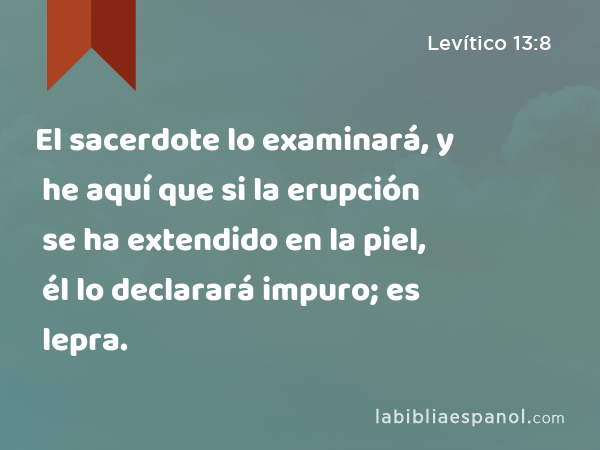 El sacerdote lo examinará, y he aquí que si la erupción se ha extendido en la piel, él lo declarará impuro; es lepra. - Levítico 13:8