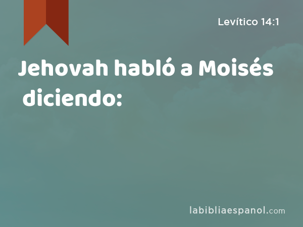 Jehovah habló a Moisés diciendo: - Levítico 14:1