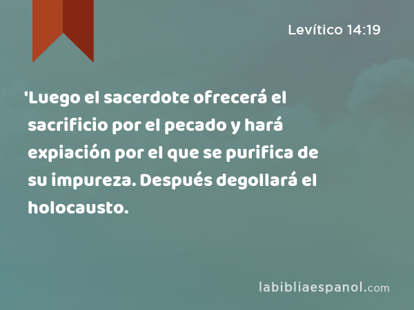 'Luego el sacerdote ofrecerá el sacrificio por el pecado y hará expiación por el que se purifica de su impureza. Después degollará el holocausto. - Levítico 14:19