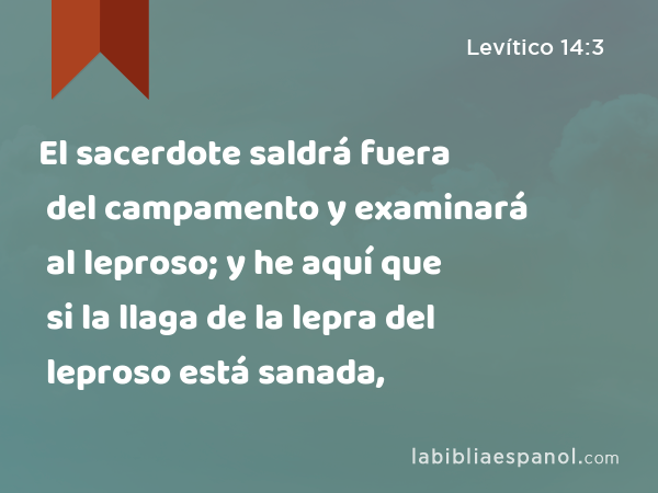 El sacerdote saldrá fuera del campamento y examinará al leproso; y he aquí que si la llaga de la lepra del leproso está sanada, - Levítico 14:3