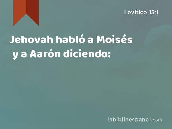 Jehovah habló a Moisés y a Aarón diciendo: - Levítico 15:1