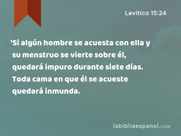 'Si algún hombre se acuesta con ella y su menstruo se vierte sobre él, quedará impuro durante siete días. Toda cama en que él se acueste quedará inmunda. - Levítico 15:24