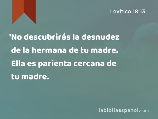 'No descubrirás la desnudez de la hermana de tu madre. Ella es parienta cercana de tu madre. - Levítico 18:13