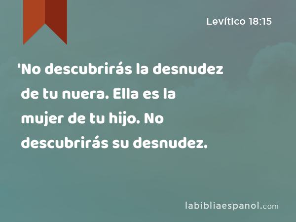 'No descubrirás la desnudez de tu nuera. Ella es la mujer de tu hijo. No descubrirás su desnudez. - Levítico 18:15