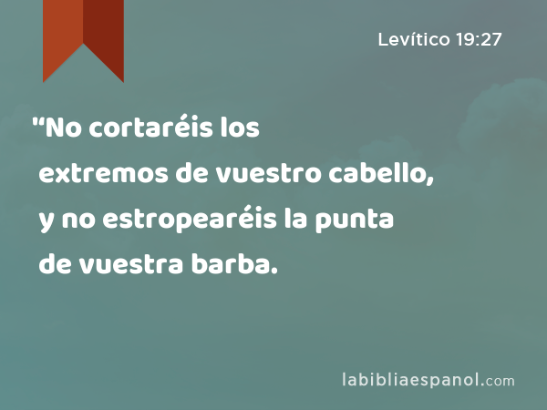 '‘No cortaréis los extremos de vuestro cabello, y no estropearéis la punta de vuestra barba. - Levítico 19:27