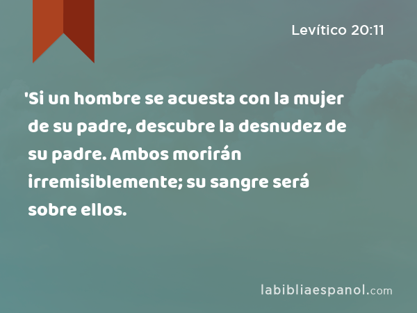 'Si un hombre se acuesta con la mujer de su padre, descubre la desnudez de su padre. Ambos morirán irremisiblemente; su sangre será sobre ellos. - Levítico 20:11