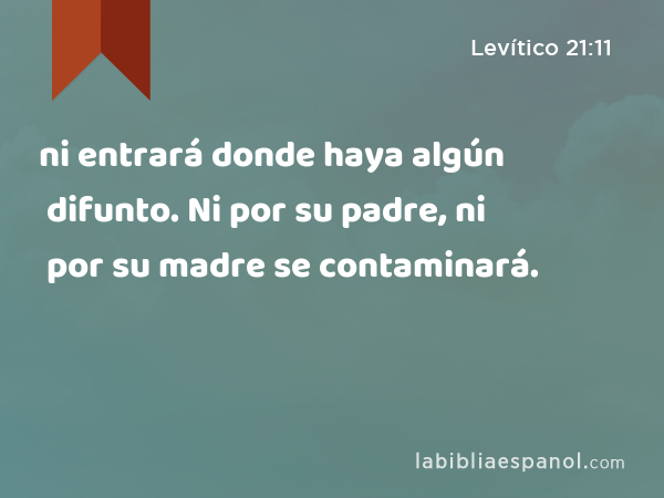 ni entrará donde haya algún difunto. Ni por su padre, ni por su madre se contaminará. - Levítico 21:11