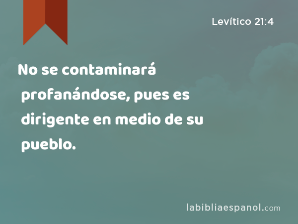 No se contaminará profanándose, pues es dirigente en medio de su pueblo. - Levítico 21:4