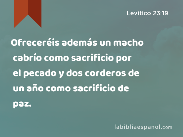 Ofreceréis además un macho cabrío como sacrificio por el pecado y dos corderos de un año como sacrificio de paz. - Levítico 23:19