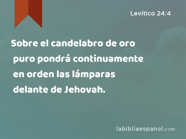 Sobre el candelabro de oro puro pondrá continuamente en orden las lámparas delante de Jehovah. - Levítico 24:4