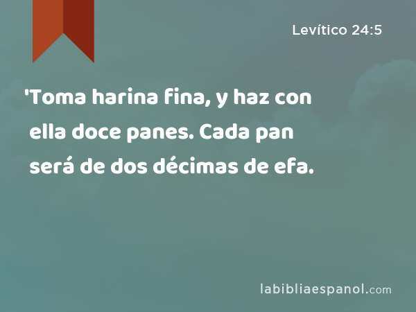 'Toma harina fina, y haz con ella doce panes. Cada pan será de dos décimas de efa. - Levítico 24:5