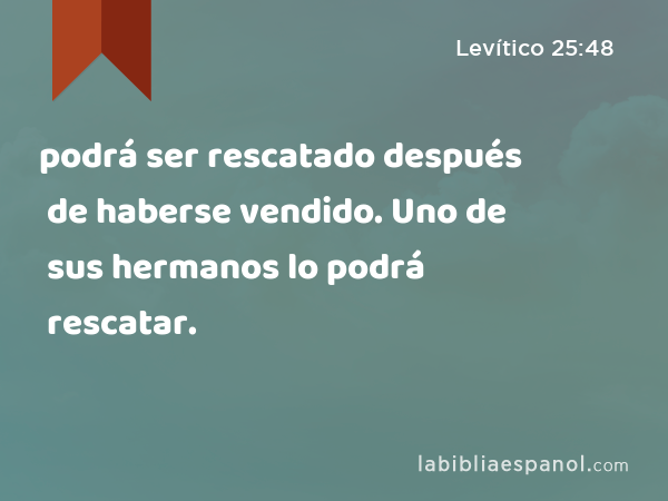 podrá ser rescatado después de haberse vendido. Uno de sus hermanos lo podrá rescatar. - Levítico 25:48