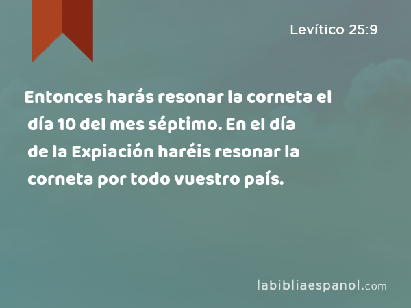 Entonces harás resonar la corneta el día 10 del mes séptimo. En el día de la Expiación haréis resonar la corneta por todo vuestro país. - Levítico 25:9