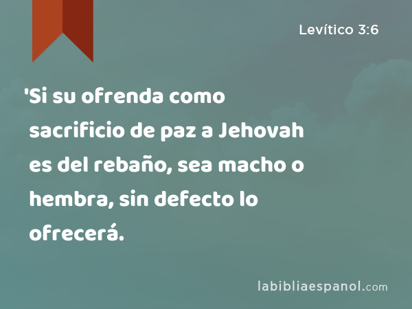 'Si su ofrenda como sacrificio de paz a Jehovah es del rebaño, sea macho o hembra, sin defecto lo ofrecerá. - Levítico 3:6