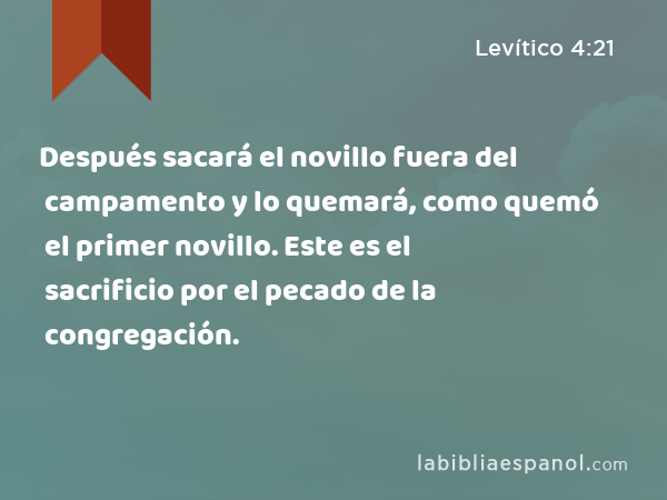 Después sacará el novillo fuera del campamento y lo quemará, como quemó el primer novillo. Este es el sacrificio por el pecado de la congregación. - Levítico 4:21