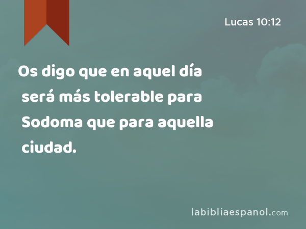 Os digo que en aquel día será más tolerable para Sodoma que para aquella ciudad. - Lucas 10:12