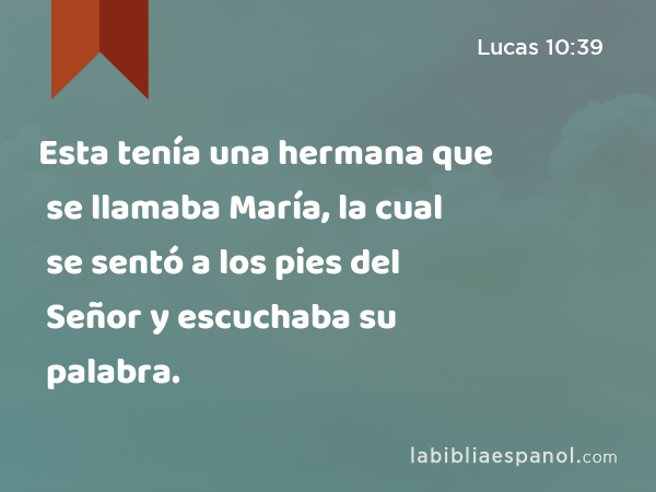 Esta tenía una hermana que se llamaba María, la cual se sentó a los pies del Señor y escuchaba su palabra. - Lucas 10:39