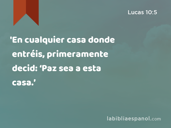 'En cualquier casa donde entréis, primeramente decid: ‘Paz sea a esta casa.’ - Lucas 10:5