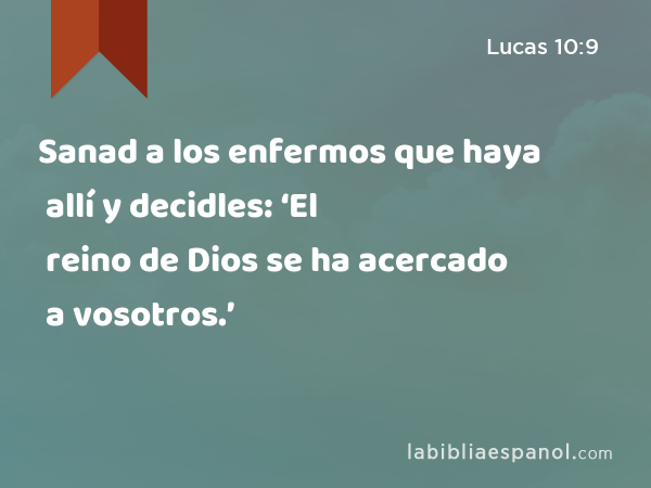 Sanad a los enfermos que haya allí y decidles: ‘El reino de Dios se ha acercado a vosotros.’ - Lucas 10:9