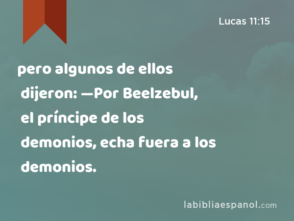 pero algunos de ellos dijeron: —Por Beelzebul, el príncipe de los demonios, echa fuera a los demonios. - Lucas 11:15