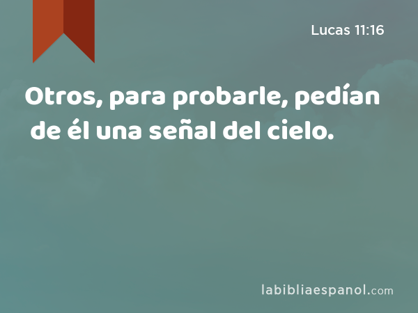 Otros, para probarle, pedían de él una señal del cielo. - Lucas 11:16