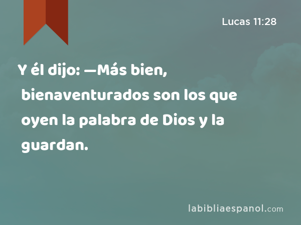 Y él dijo: —Más bien, bienaventurados son los que oyen la palabra de Dios y la guardan. - Lucas 11:28