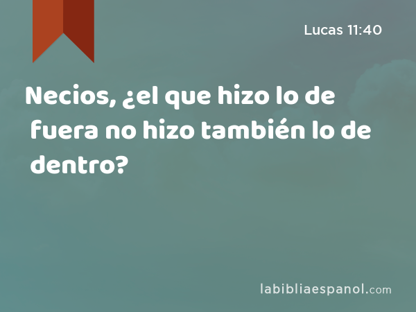 Necios, ¿el que hizo lo de fuera no hizo también lo de dentro? - Lucas 11:40