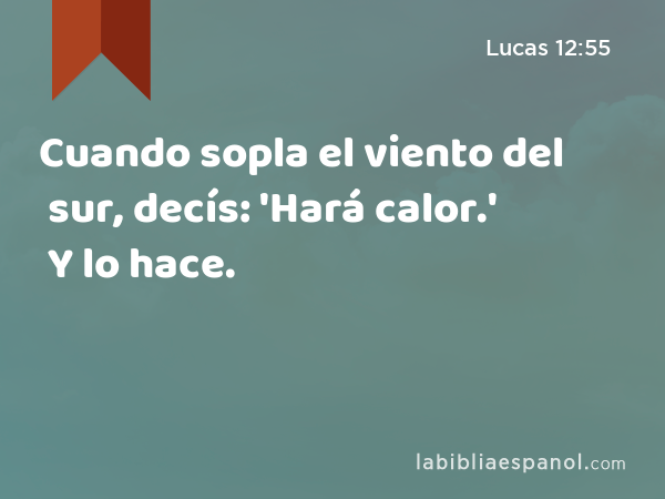 Cuando sopla el viento del sur, decís: 'Hará calor.' Y lo hace. - Lucas 12:55