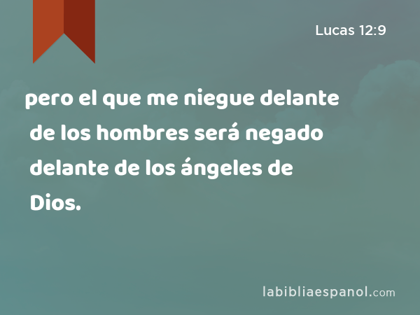 pero el que me niegue delante de los hombres será negado delante de los ángeles de Dios. - Lucas 12:9