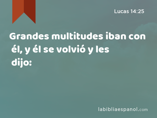 Grandes multitudes iban con él, y él se volvió y les dijo: - Lucas 14:25