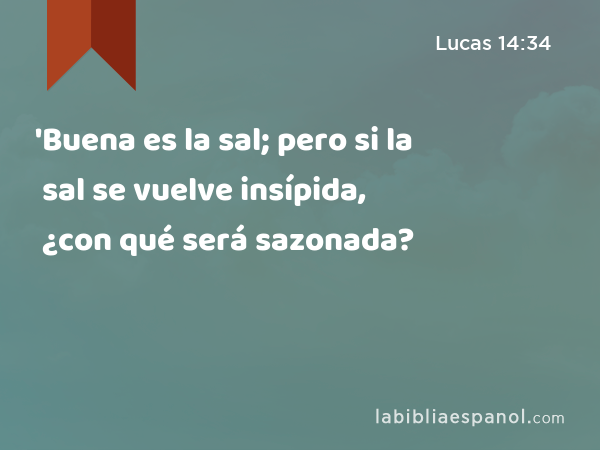 'Buena es la sal; pero si la sal se vuelve insípida, ¿con qué será sazonada? - Lucas 14:34