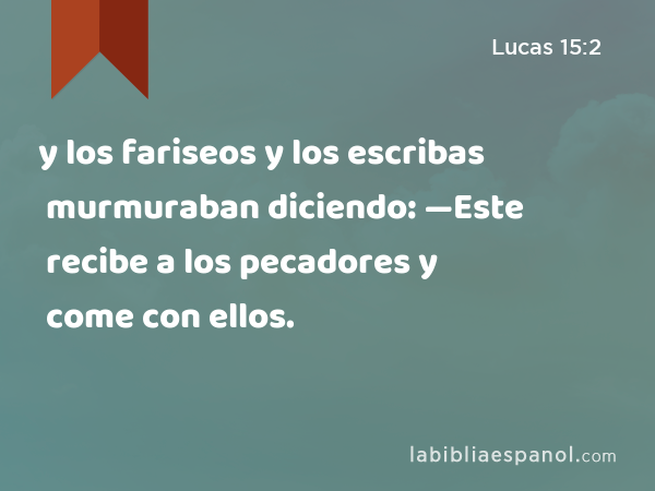 y los fariseos y los escribas murmuraban diciendo: —Este recibe a los pecadores y come con ellos. - Lucas 15:2