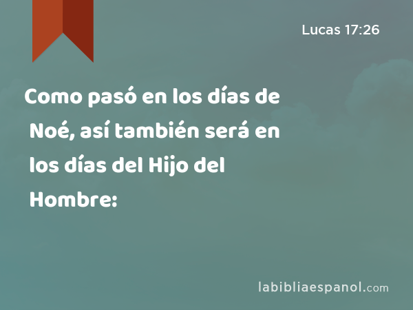 Como pasó en los días de Noé, así también será en los días del Hijo del Hombre: - Lucas 17:26