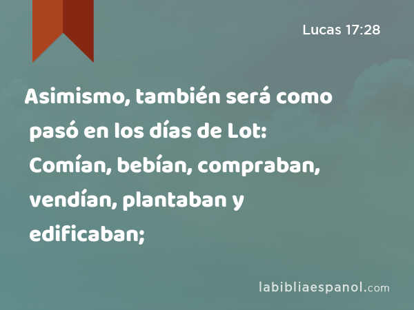 Asimismo, también será como pasó en los días de Lot: Comían, bebían, compraban, vendían, plantaban y edificaban; - Lucas 17:28